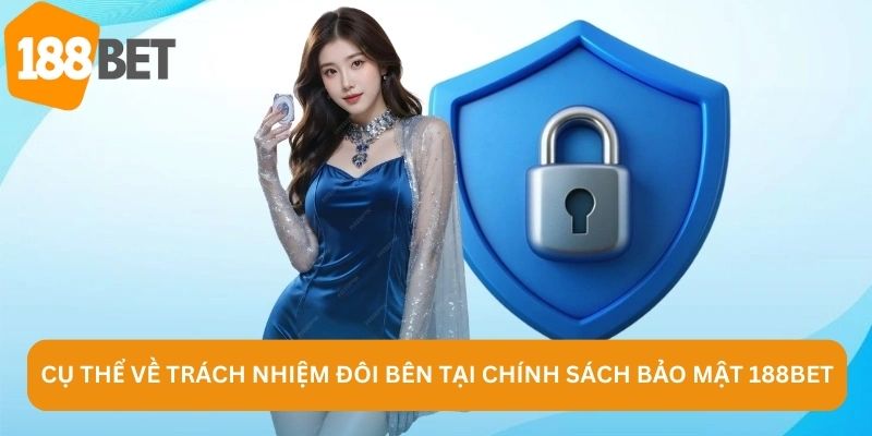 Cụ thể về trách nhiệm đôi bên tại chính sách bảo mật 188BET
