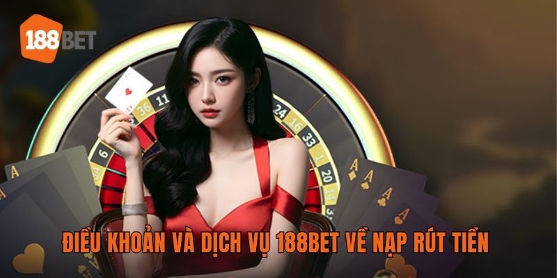 Điều khoản và dịch vụ 188BET về nạp rút tiền